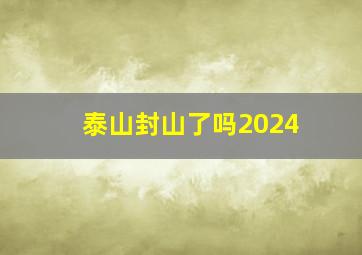 泰山封山了吗2024