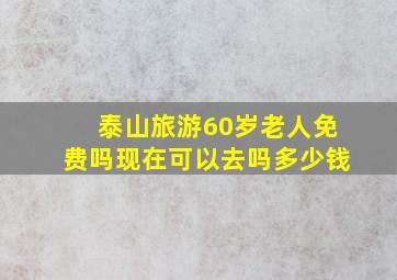 泰山旅游60岁老人免费吗现在可以去吗多少钱