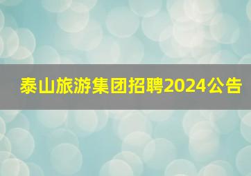 泰山旅游集团招聘2024公告