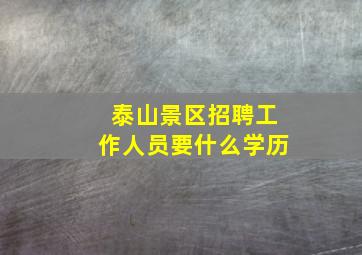 泰山景区招聘工作人员要什么学历