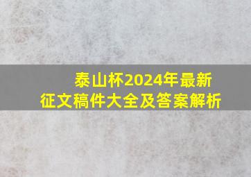 泰山杯2024年最新征文稿件大全及答案解析