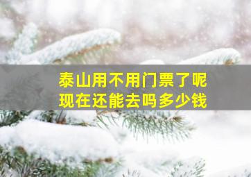 泰山用不用门票了呢现在还能去吗多少钱