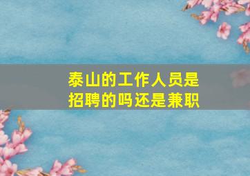 泰山的工作人员是招聘的吗还是兼职