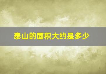 泰山的面积大约是多少