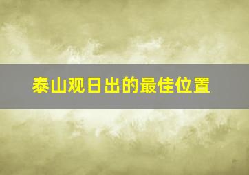 泰山观日出的最佳位置