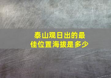 泰山观日出的最佳位置海拔是多少