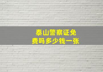 泰山警察证免费吗多少钱一张