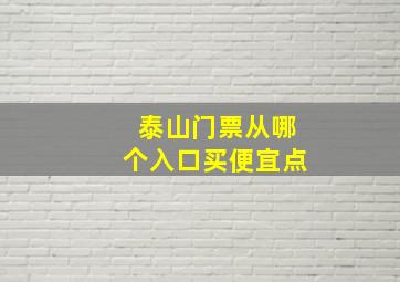 泰山门票从哪个入口买便宜点