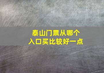 泰山门票从哪个入口买比较好一点