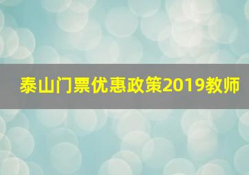 泰山门票优惠政策2019教师