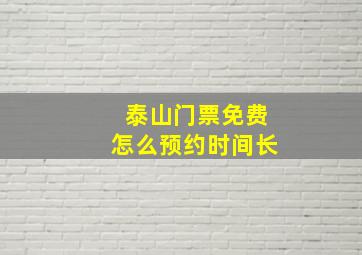 泰山门票免费怎么预约时间长