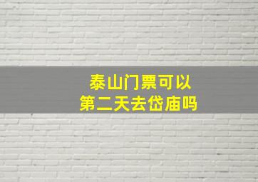 泰山门票可以第二天去岱庙吗