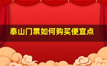 泰山门票如何购买便宜点