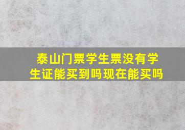 泰山门票学生票没有学生证能买到吗现在能买吗