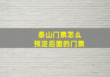 泰山门票怎么预定后面的门票