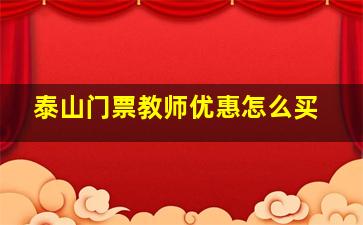 泰山门票教师优惠怎么买