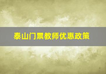 泰山门票教师优惠政策