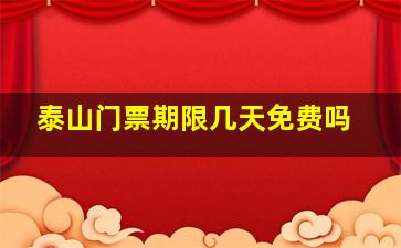 泰山门票期限几天免费吗