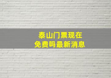 泰山门票现在免费吗最新消息