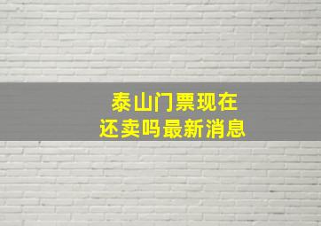 泰山门票现在还卖吗最新消息