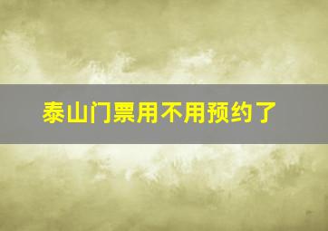 泰山门票用不用预约了