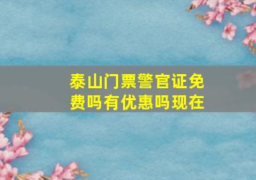 泰山门票警官证免费吗有优惠吗现在