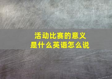 活动比赛的意义是什么英语怎么说