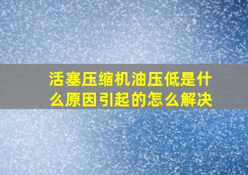 活塞压缩机油压低是什么原因引起的怎么解决