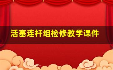 活塞连杆组检修教学课件