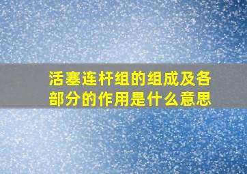 活塞连杆组的组成及各部分的作用是什么意思