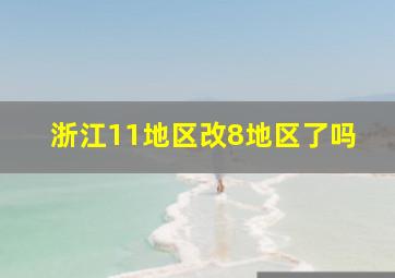 浙江11地区改8地区了吗