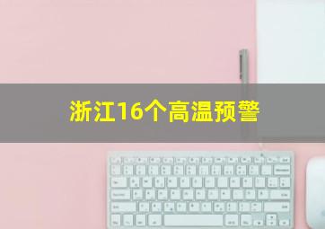 浙江16个高温预警