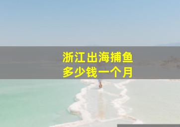 浙江出海捕鱼多少钱一个月