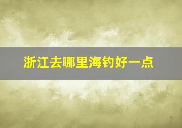 浙江去哪里海钓好一点