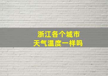 浙江各个城市天气温度一样吗