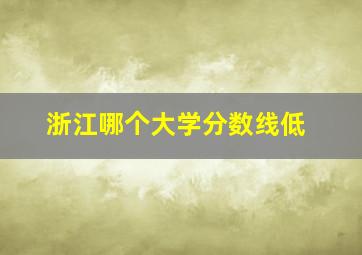 浙江哪个大学分数线低