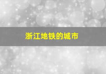 浙江地铁的城市