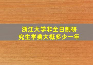 浙江大学非全日制研究生学费大概多少一年