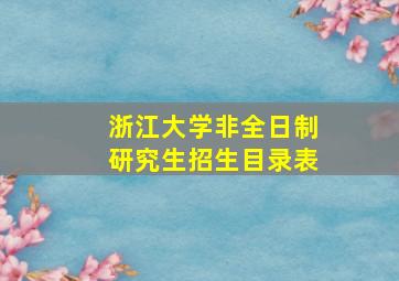 浙江大学非全日制研究生招生目录表