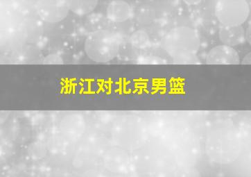 浙江对北京男篮