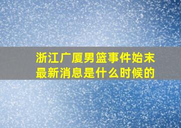 浙江广厦男篮事件始末最新消息是什么时候的