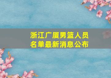 浙江广厦男篮人员名单最新消息公布