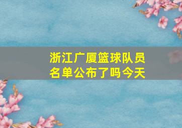 浙江广厦篮球队员名单公布了吗今天