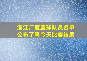 浙江广厦篮球队员名单公布了吗今天比赛结果