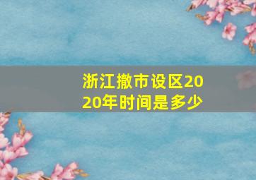 浙江撤市设区2020年时间是多少