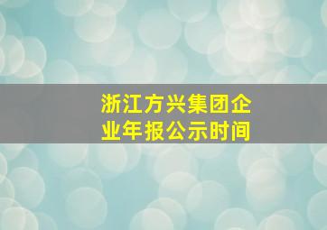 浙江方兴集团企业年报公示时间