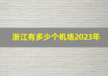 浙江有多少个机场2023年