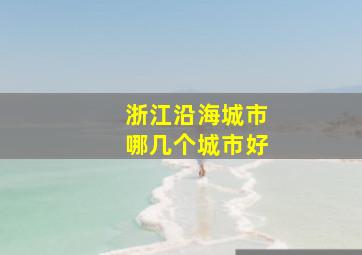 浙江沿海城市哪几个城市好