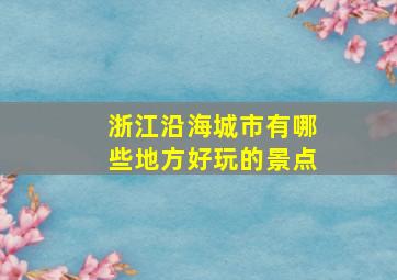 浙江沿海城市有哪些地方好玩的景点