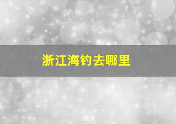 浙江海钓去哪里